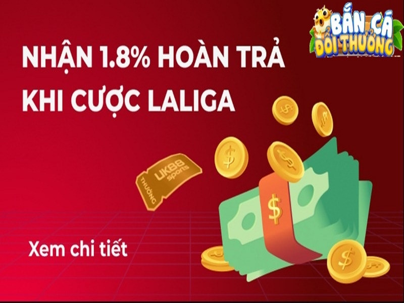 UK88 - Ưu Đãi Cực Giá Trị Từ Nền Tảng Uy Tín Hàng Đầu Khuyến mãi UK88 Hoàn trả 1.8% khi chơi La Liga mỗi ngày