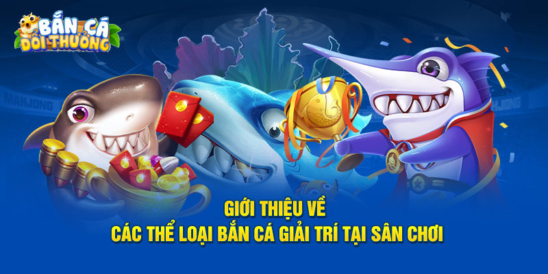 Giới Thiệu Giới thiệu về các thể loại bắn cá giải trí tại sân chơi