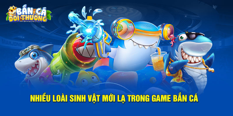 Giới Thiệu Nhiều loài sinh vật mới lạ trong game bắn cá