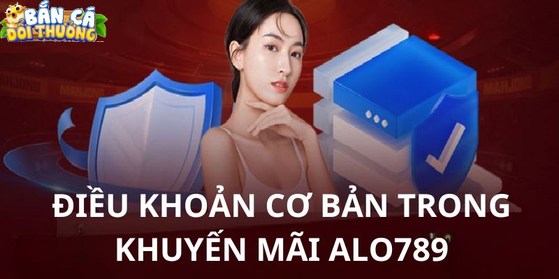 Khuyến mãi Bắn Cá Alo789 - Top 4 Ưu Đãi Dành Riêng Cho Người Chơi Những yêu cầu chung dành cho mọi khuyến mãi Alo789